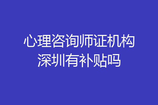 心理咨询师证机构深圳有补贴吗