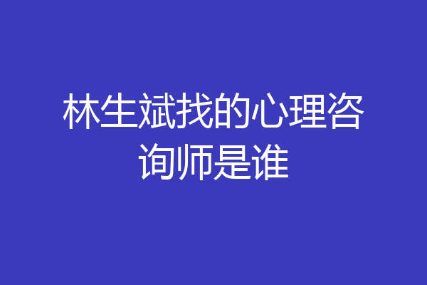 林生斌找的心理咨询师是谁