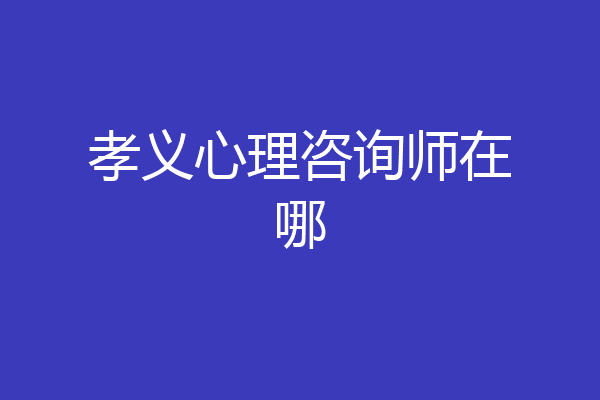 孝义心理咨询师在哪