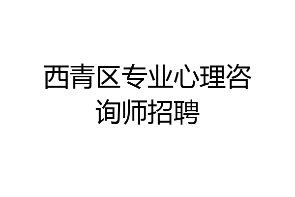 西青区专业心理咨询师招聘