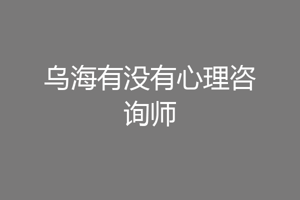 乌海有没有心理咨询师