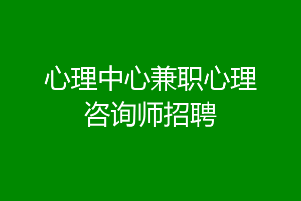 心理中心兼职心理咨询师招聘