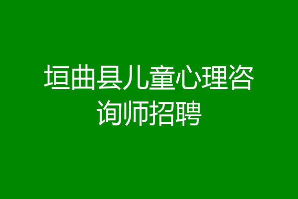 垣曲县儿童心理咨询师招聘