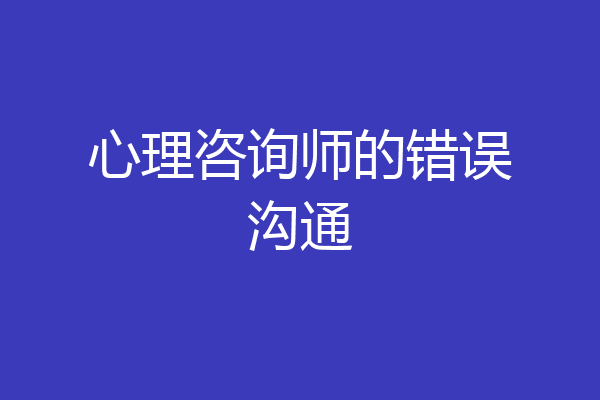 心理咨询师的错误沟通