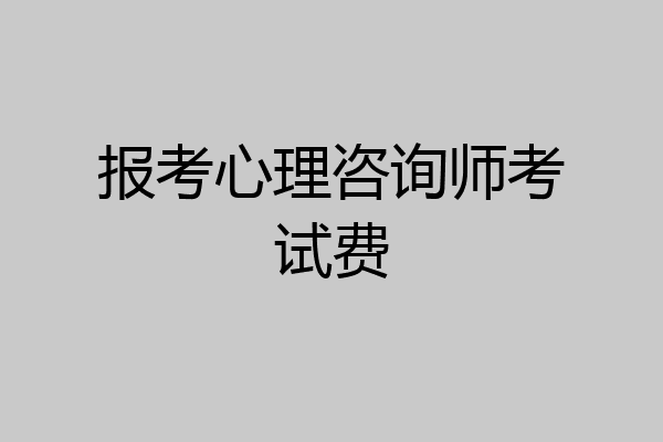 报考心理咨询师考试费