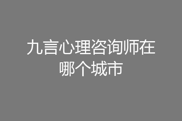 九言心理咨询师在哪个城市
