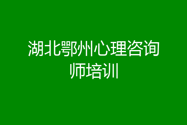 湖北鄂州心理咨询师培训