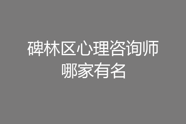 碑林区心理咨询师哪家有名