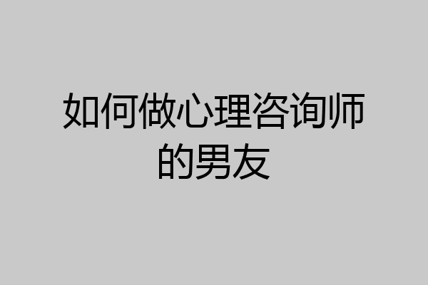 如何做心理咨询师的男友