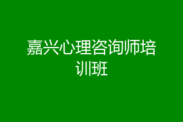 嘉兴心理咨询师培训班
