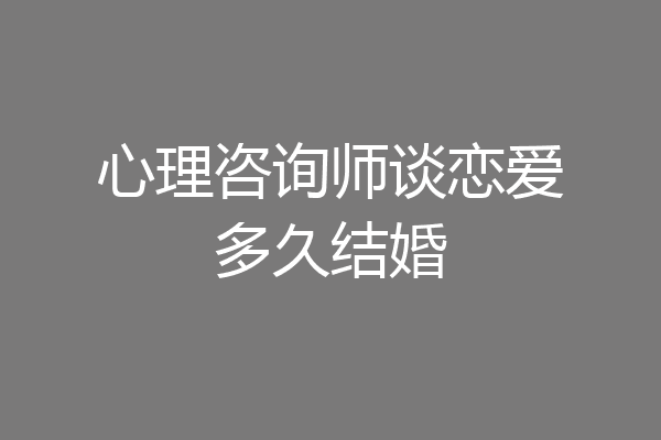 心理咨询师谈恋爱多久结婚