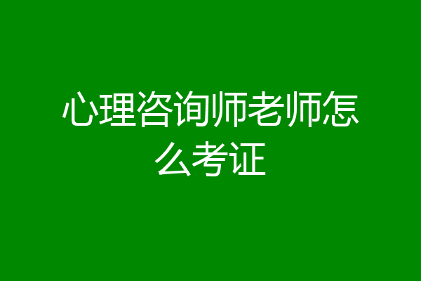 心理咨询师老师怎么考证