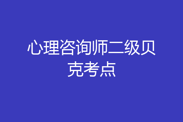 心理咨询师二级贝克考点
