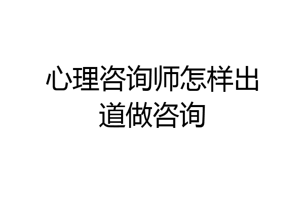 心理咨询师怎样出道做咨询