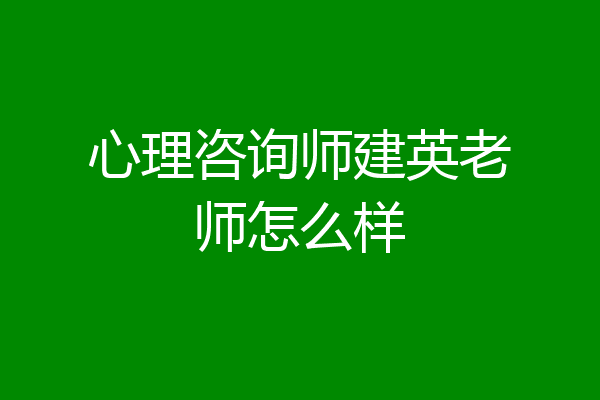 心理咨询师建英老师怎么样