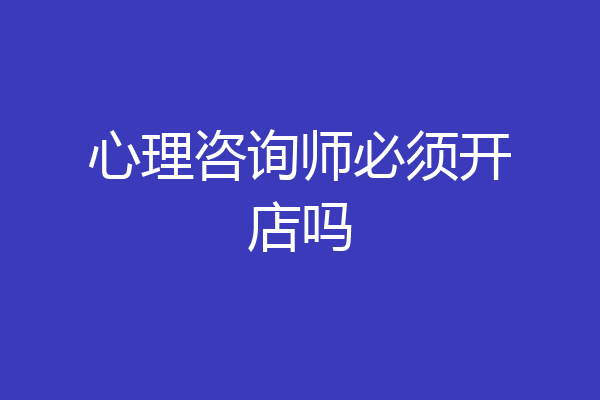 心理咨询师必须开店吗