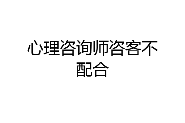心理咨询师咨客不配合