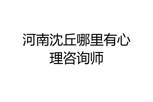 河南沈丘哪里有心理咨询师
