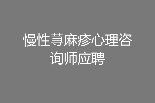 慢性荨麻疹心理咨询师应聘