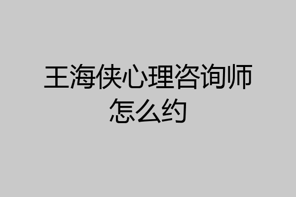 王海侠心理咨询师怎么约