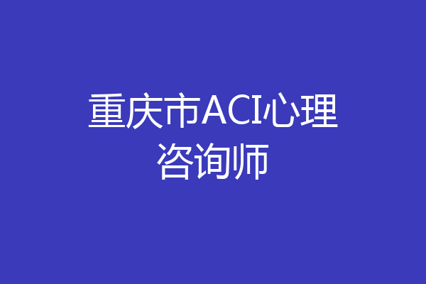 重庆市ACI心理咨询师
