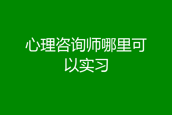 心理咨询师哪里可以实习