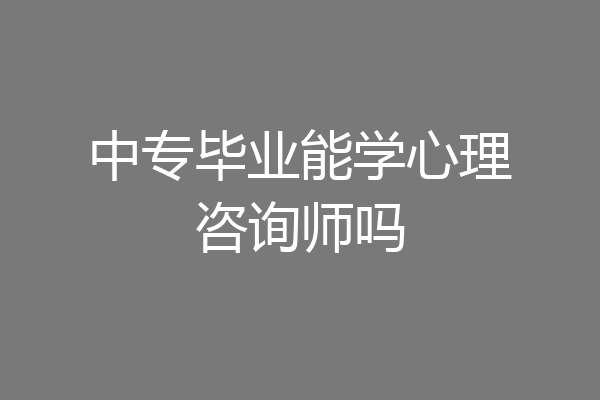 中专毕业能学心理咨询师吗