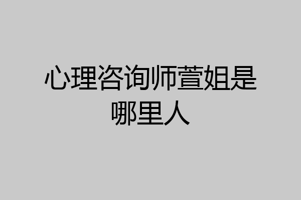 心理咨询师萱姐是哪里人