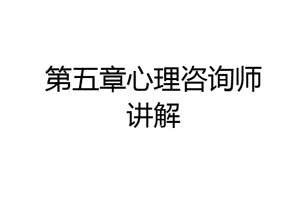 第五章心理咨询师讲解