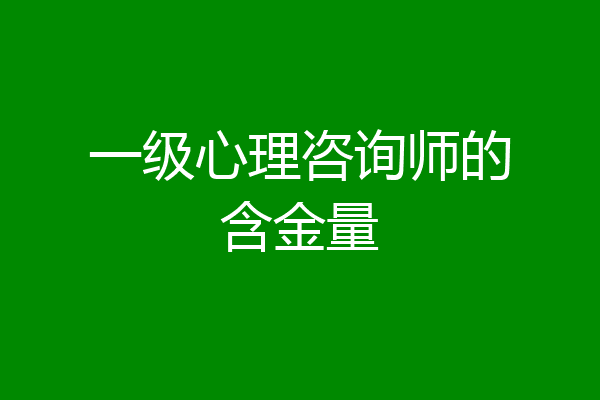 一级心理咨询师的含金量