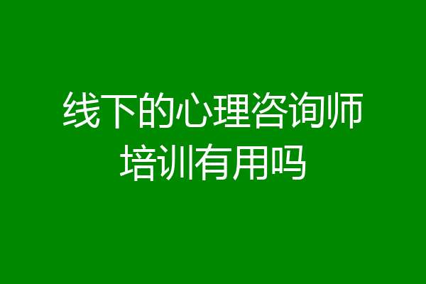 线下的心理咨询师培训有用吗
