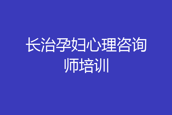 长治孕妇心理咨询师培训