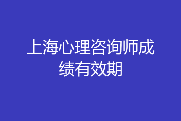 上海心理咨询师成绩有效期
