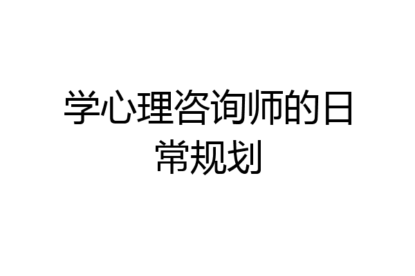 学心理咨询师的日常规划