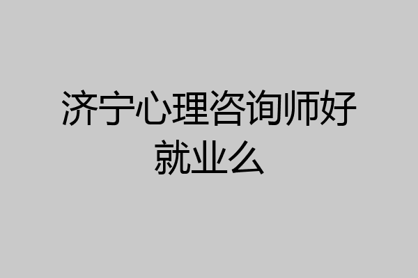 济宁心理咨询师好就业么