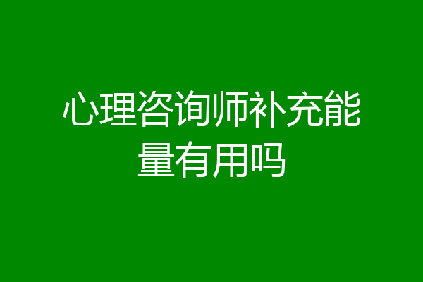 心理咨询师补充能量有用吗