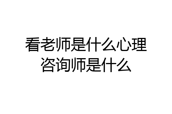 看老师是什么心理咨询师是什么