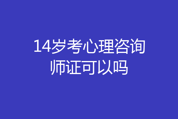 14岁考心理咨询师证可以吗