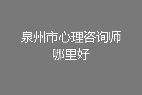 泉州市心理咨询师哪里好