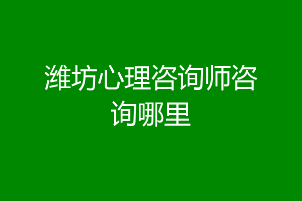 潍坊心理咨询师咨询哪里