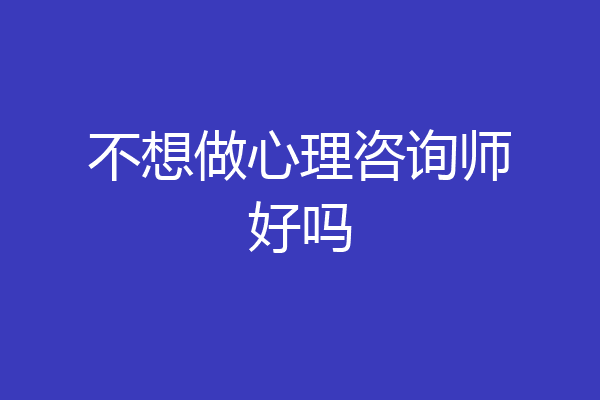 不想做心理咨询师好吗