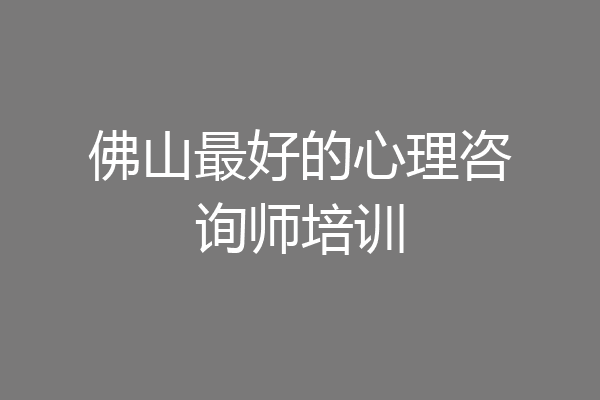 佛山最好的心理咨询师培训