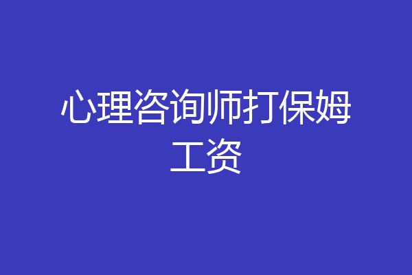 心理咨询师打保姆工资