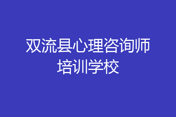 双流县心理咨询师培训学校