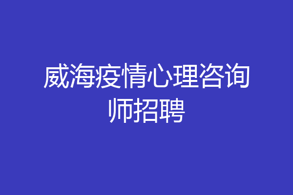 威海疫情心理咨询师招聘