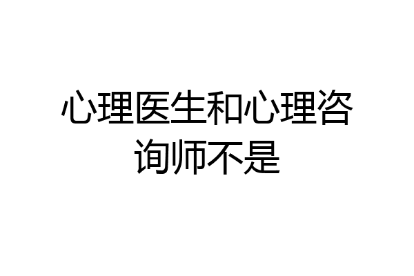 心理医生和心理咨询师不是