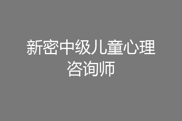 新密中级儿童心理咨询师