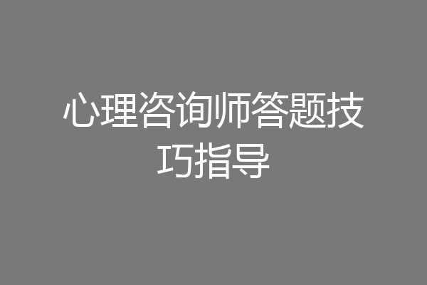心理咨询师答题技巧指导