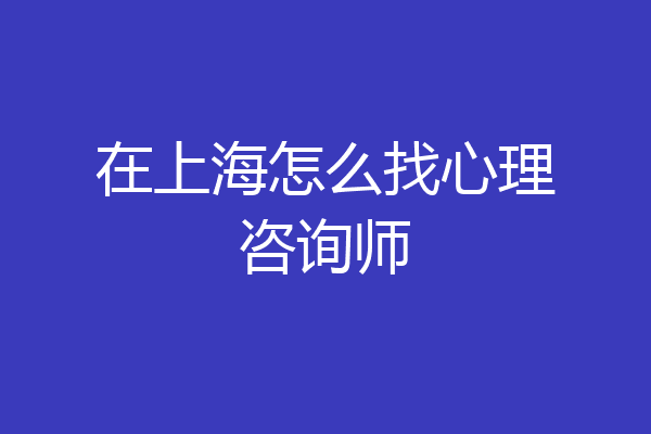 在上海怎么找心理咨询师
