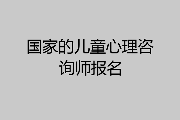 国家的儿童心理咨询师报名